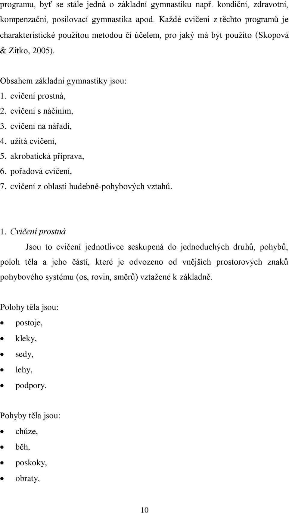 cvičení s náčiním, 3. cvičení na nářadí, 4. uţitá cvičení, 5. akrobatická příprava, 6. pořadová cvičení, 7. cvičení z oblasti hudebně-pohybových vztahů. 1.