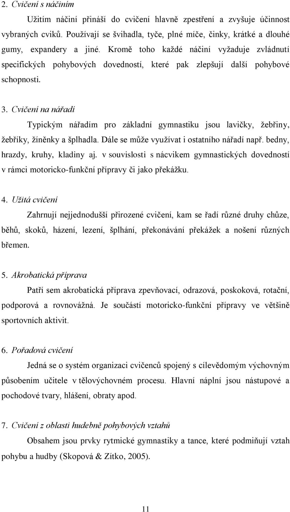 Cvičení na nářadí Typickým nářadím pro základní gymnastiku jsou lavičky, ţebřiny, ţebříky, ţíněnky a šplhadla. Dále se můţe vyuţívat i ostatního nářadí např. bedny, hrazdy, kruhy, kladiny aj.