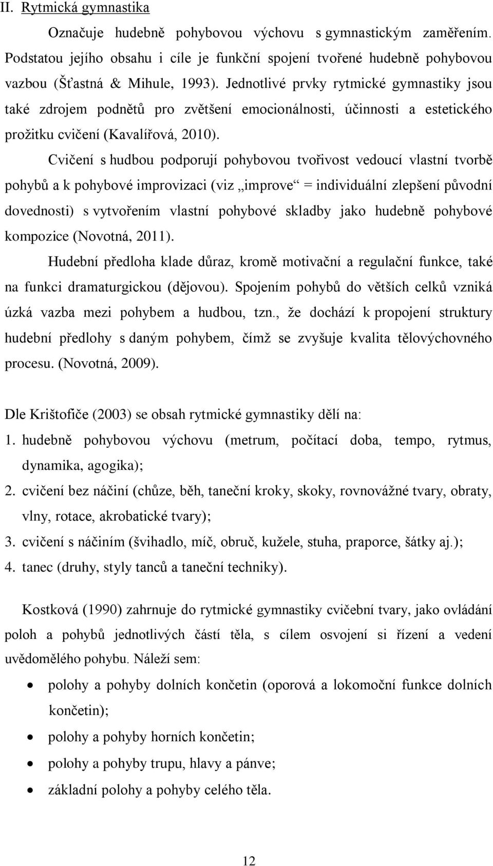 Cvičení s hudbou podporují pohybovou tvořivost vedoucí vlastní tvorbě pohybů a k pohybové improvizaci (viz improve = individuální zlepšení původní dovednosti) s vytvořením vlastní pohybové skladby