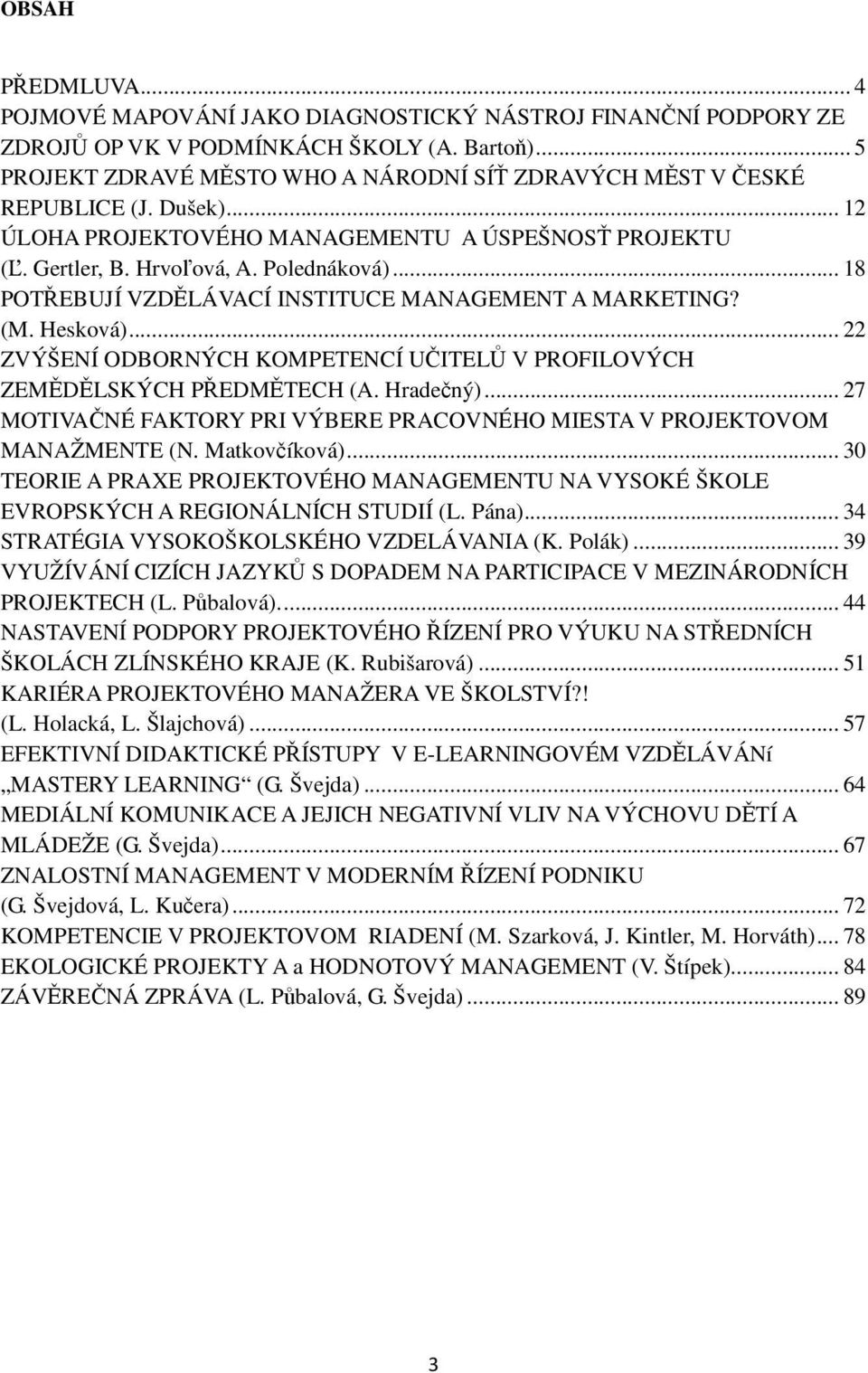 .. 18 POTŘEBUJÍ VZDĚLÁVACÍ INSTITUCE MANAGEMENT A MARKETING? (M. Hesková)... 22 ZVÝŠENÍ ODBORNÝCH KOMPETENCÍ UČITELŮ V PROFILOVÝCH ZEMĚDĚLSKÝCH PŘEDMĚTECH (A. Hradečný).