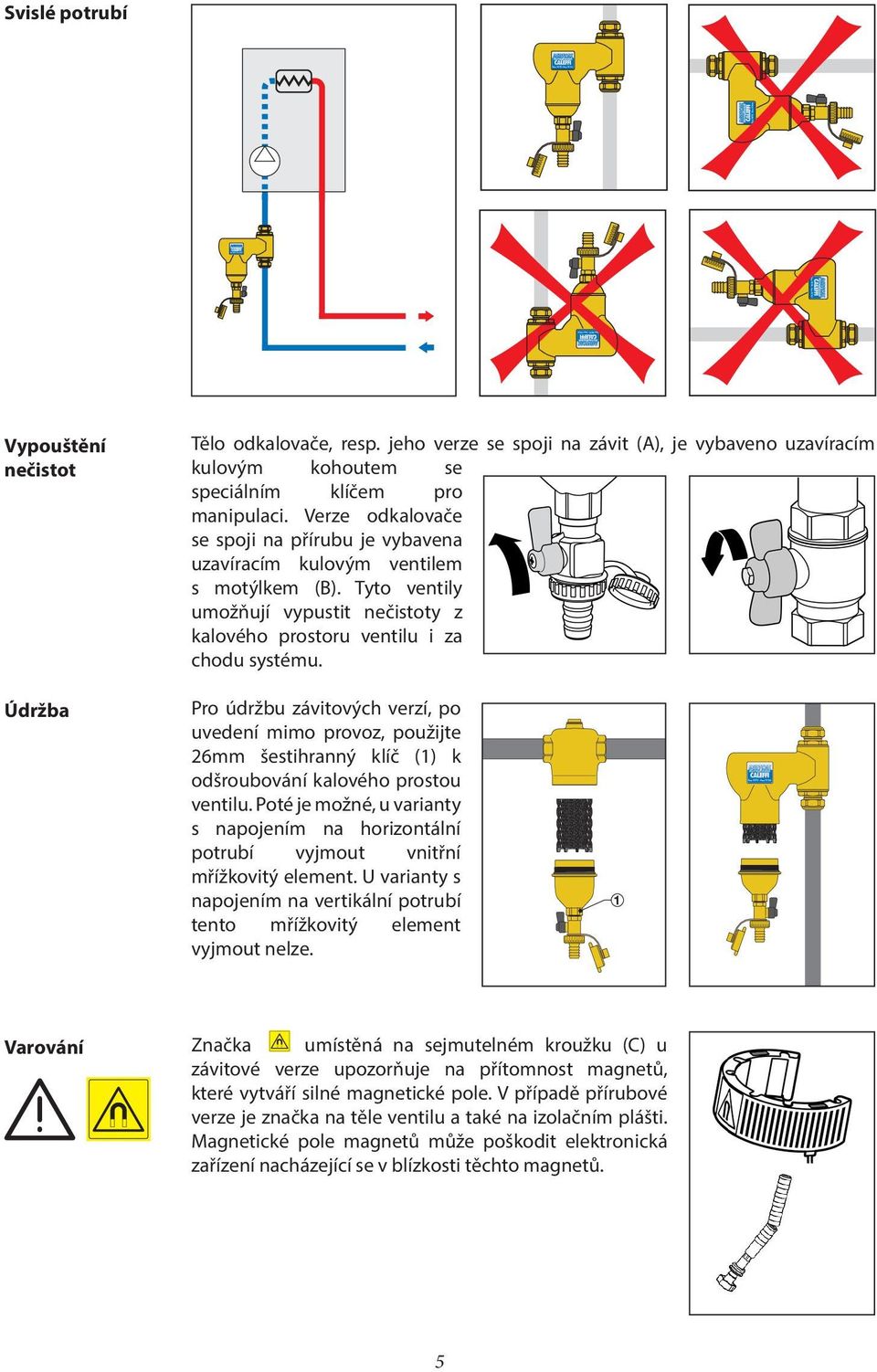 Verze odkalovače se spoji na přírubu je vybavena uzavíracím kulovým ventilem s motýlkem (B). Tyto ventily umožňují vypustit nečistoty z kalového prostoru ventilu i za chodu systému.