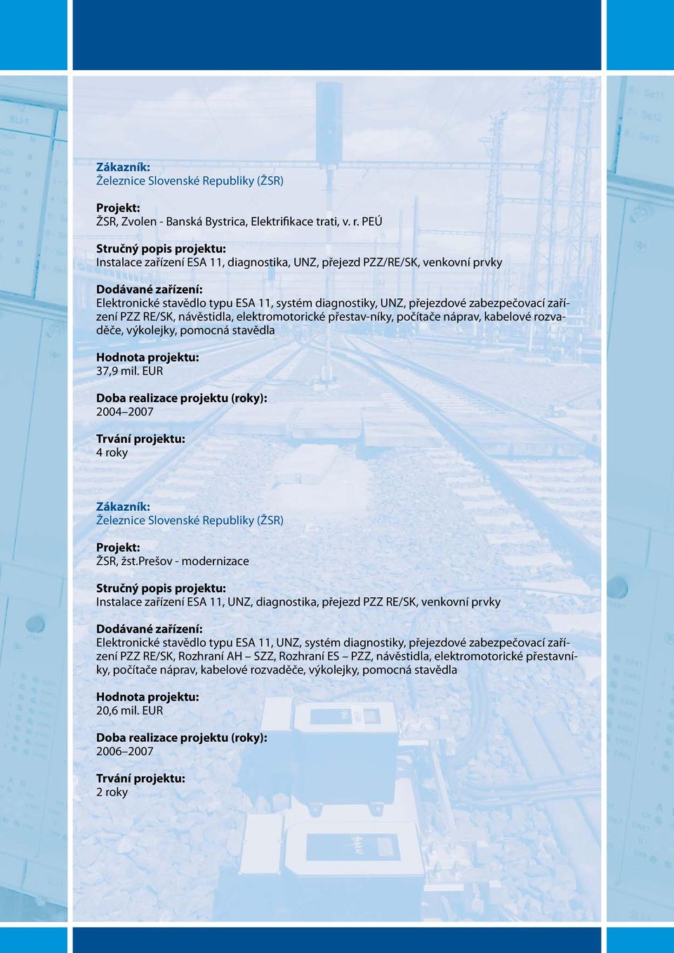 elektromotorické přestav-níky, počítače náprav, kabelové rozvaděče, výkolejky, pomocná stavědla 37,9 mil. EUR 2004 2007 4 roky Železnice Slovenské Republiky (ŽSR) ŽSR, žst.