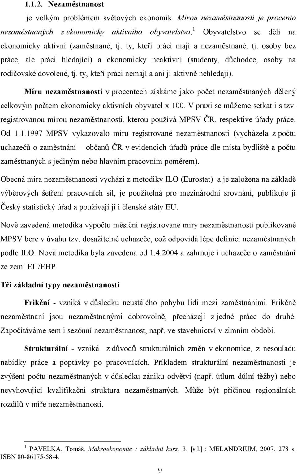 osoby bez práce, ale práci hledající) a ekonomicky neaktivní (studenty, důchodce, osoby na rodičovské dovolené, tj. ty, kteří práci nemají a ani ji aktivně nehledají).