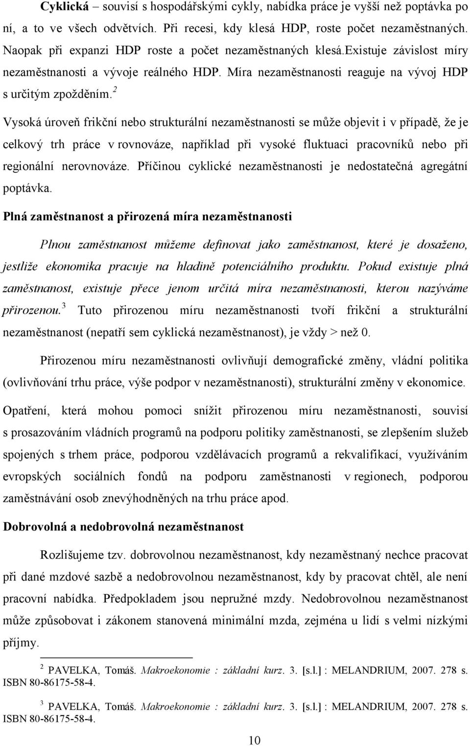 2 Vysoká úroveň frikční nebo strukturální nezaměstnanosti se můţe objevit i v případě, ţe je celkový trh práce v rovnováze, například při vysoké fluktuaci pracovníků nebo při regionální nerovnováze.