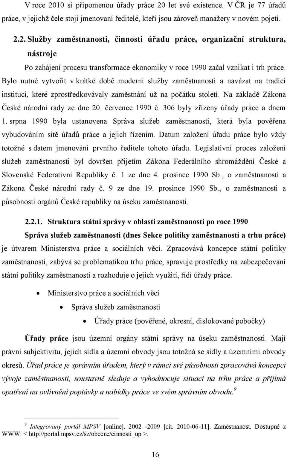 července 1990 č. 306 byly zřízeny úřady práce a dnem 1. srpna 1990 byla ustanovena Správa sluţeb zaměstnanosti, která byla pověřena vybudováním sítě úřadů práce a jejich řízením.