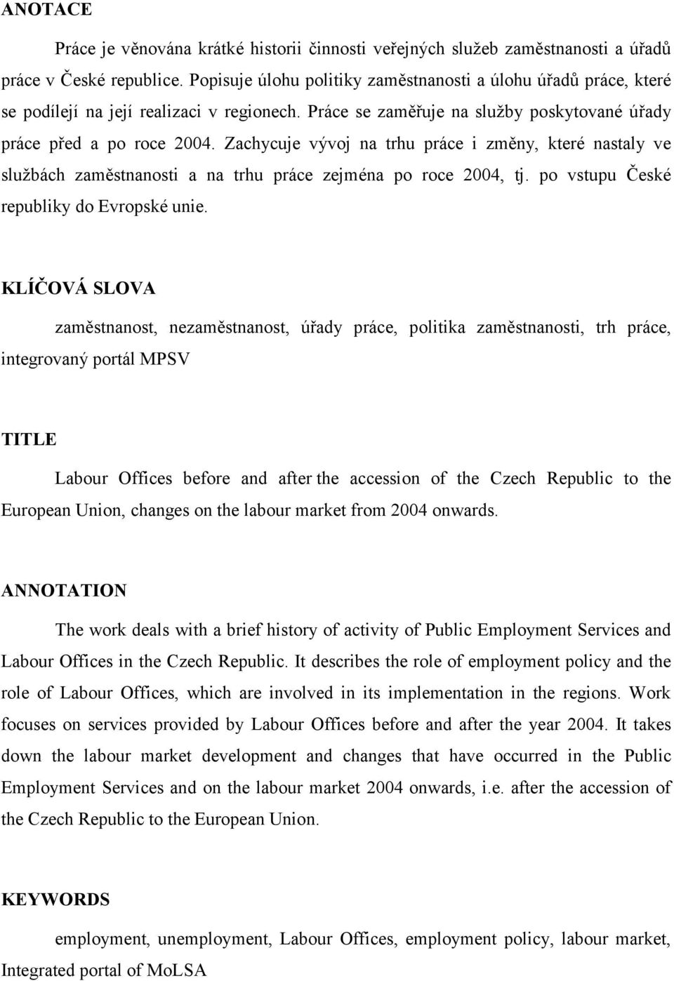 Zachycuje vývoj na trhu práce i změny, které nastaly ve sluţbách zaměstnanosti a na trhu práce zejména po roce 2004, tj. po vstupu České republiky do Evropské unie.