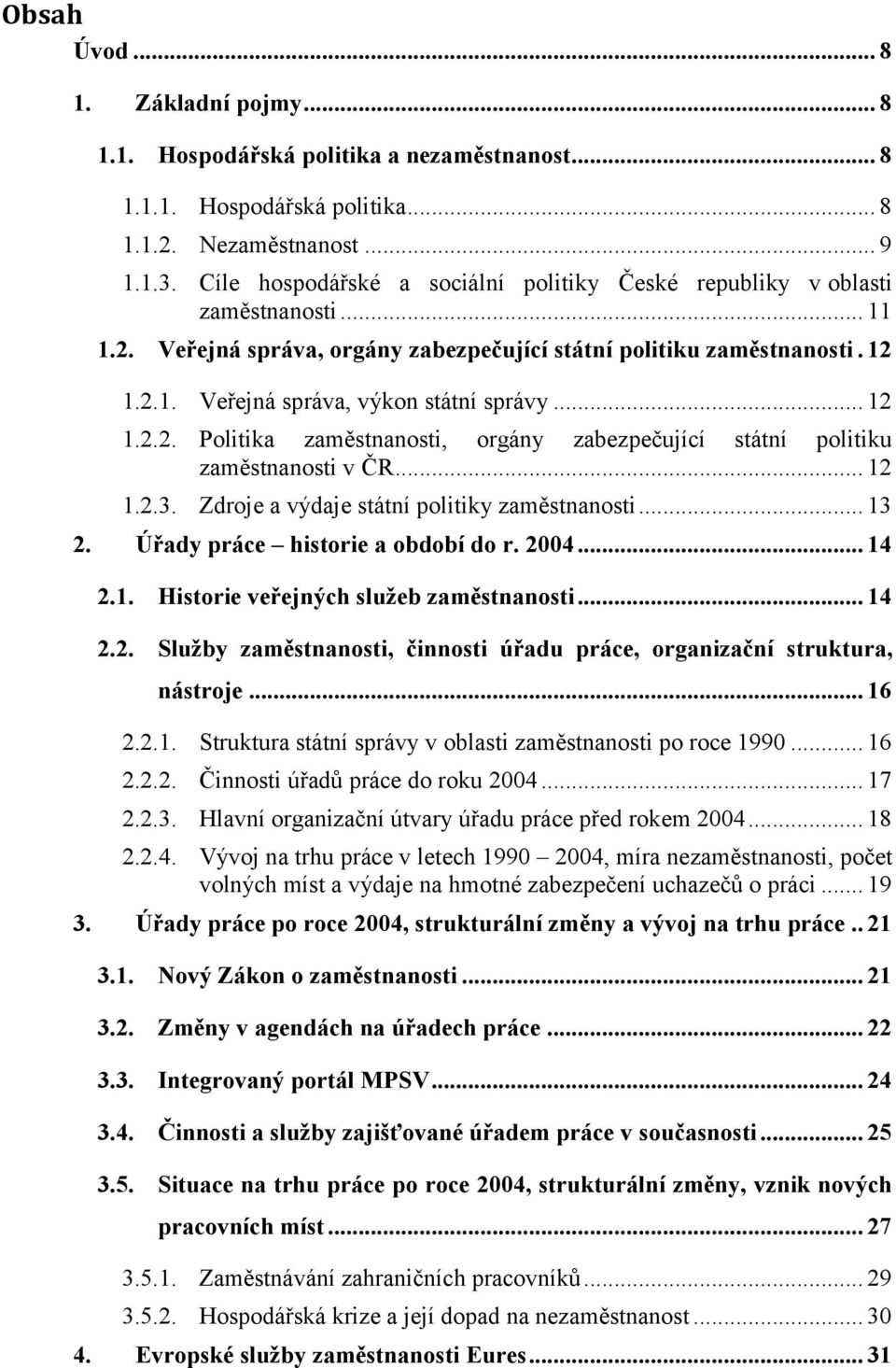 .. 12 1.2.2. Politika zaměstnanosti, orgány zabezpečující státní politiku zaměstnanosti v ČR... 12 1.2.3. Zdroje a výdaje státní politiky zaměstnanosti... 13 2. Úřady práce historie a období do r.