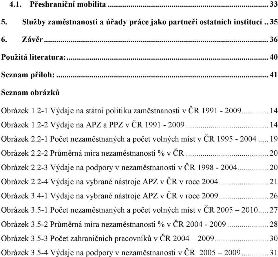 .. 19 Obrázek 2.2-2 Průměrná míra nezaměstnanosti % v ČR... 20 Obrázek 2.2-3 Výdaje na podpory v nezaměstnanosti v ČR 1998-2004... 20 Obrázek 2.2-4 Výdaje na vybrané nástroje APZ v ČR v roce 2004.