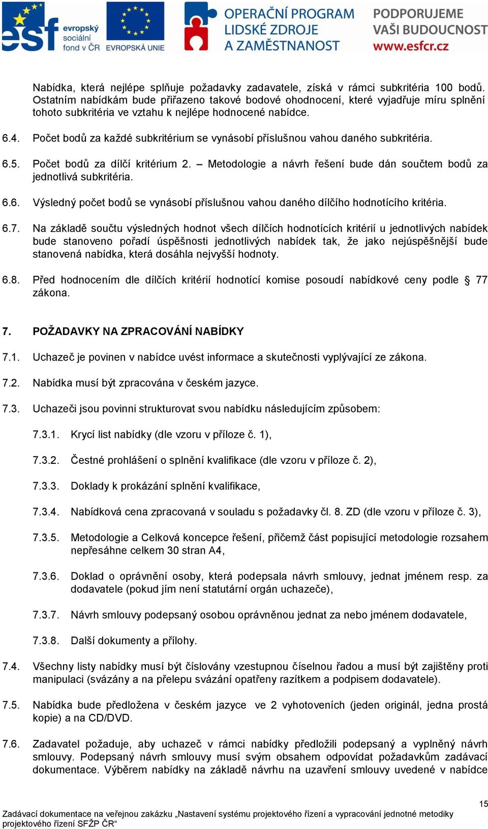 Počet bodů za kaţdé subkritérium se vynásobí příslušnou vahou daného subkritéria. 6.5. Počet bodů za dílčí kritérium 2. Metodologie a návrh řešení bude dán součtem bodů za jednotlivá subkritéria. 6.6. Výsledný počet bodů se vynásobí příslušnou vahou daného dílčího hodnotícího kritéria.