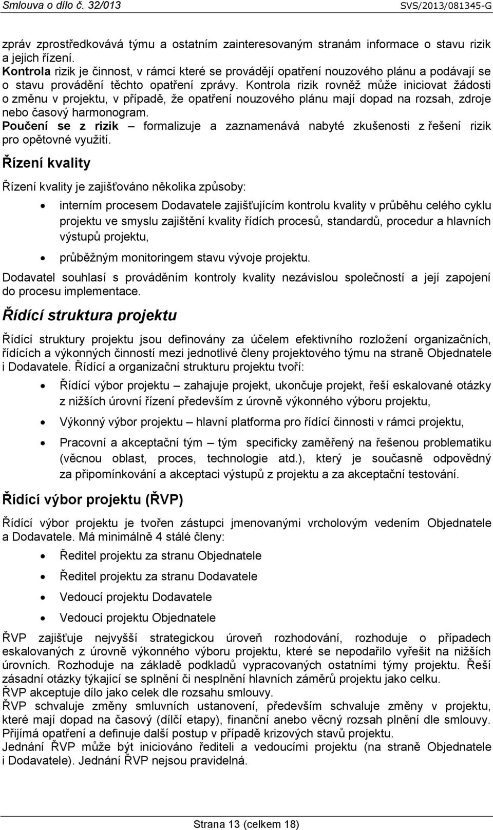 Kontrola rizik rovněž může iniciovat žádosti o změnu v, v případě, že opatření nouzového plánu mají dopad na rozsah, zdroje nebo časový harmonogram.