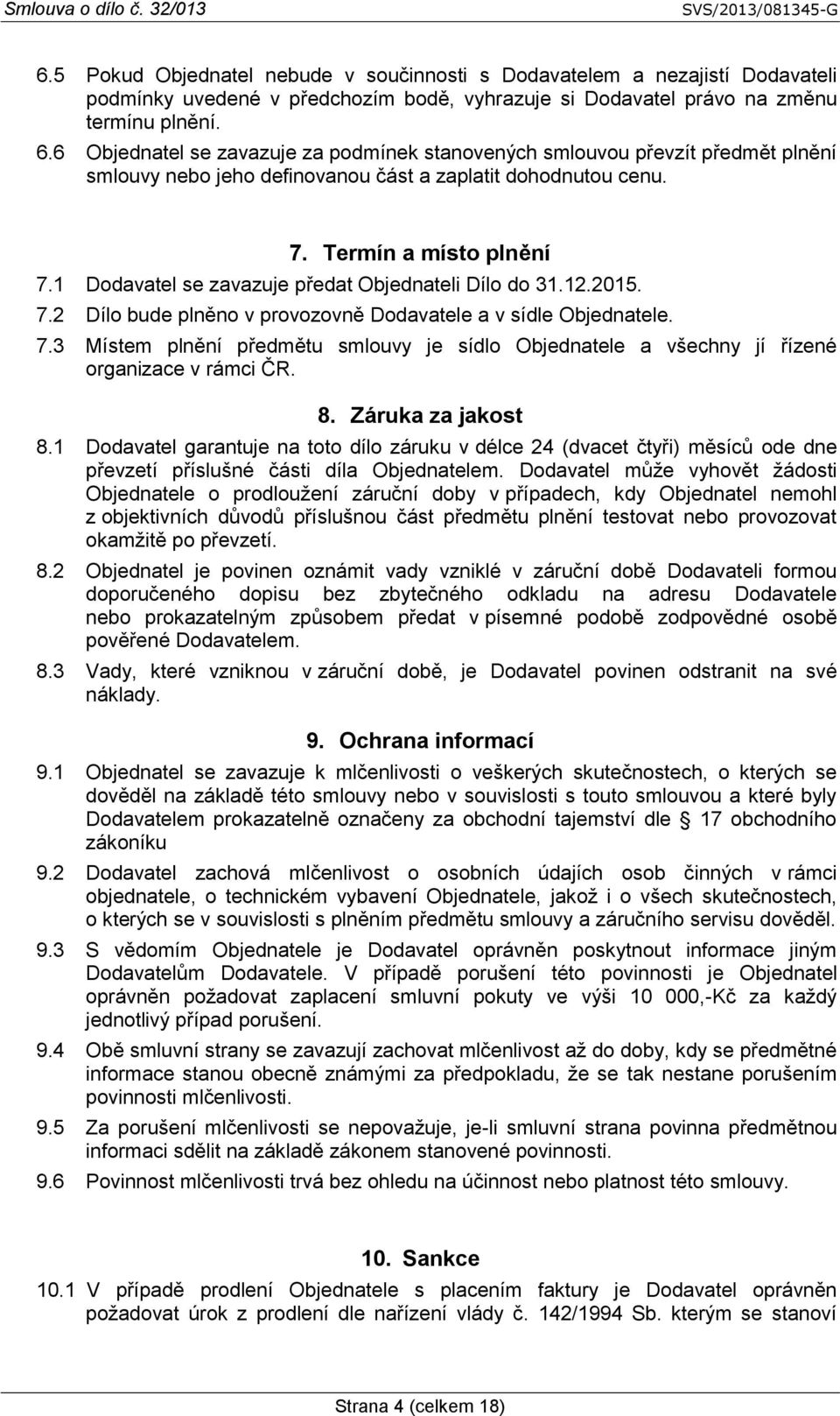 1 Dodavatel se zavazuje předat Objednateli Dílo do 31.12.2015. 7.2 Dílo bude plněno v provozovně Dodavatele a v sídle Objednatele. 7.3 Místem plnění předmětu smlouvy je sídlo Objednatele a všechny jí řízené organizace v rámci ČR.