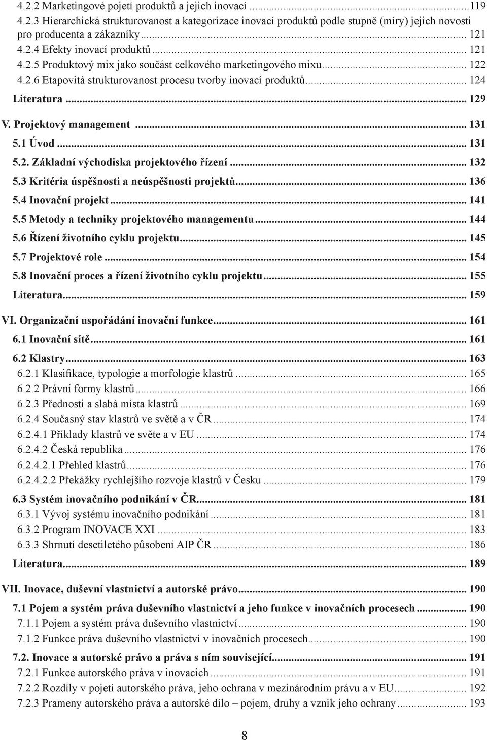 1 Úvod... 131 5.2. Základní východiska projektového řízení... 132 5.3 Kritéria úspěšnosti a neúspěšnosti projektů... 136 5.4 Inovační projekt... 141 5.5 Metody a techniky projektového managementu.