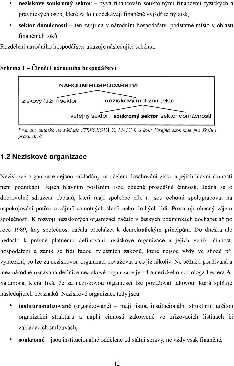 : Veřejná ekonomie pro školu i praxi, str. 8 1.2 Neziskové organizace Neziskové organizace nejsou zakládány za účelem dosahování zisku a jejich hlavní činností není podnikání.