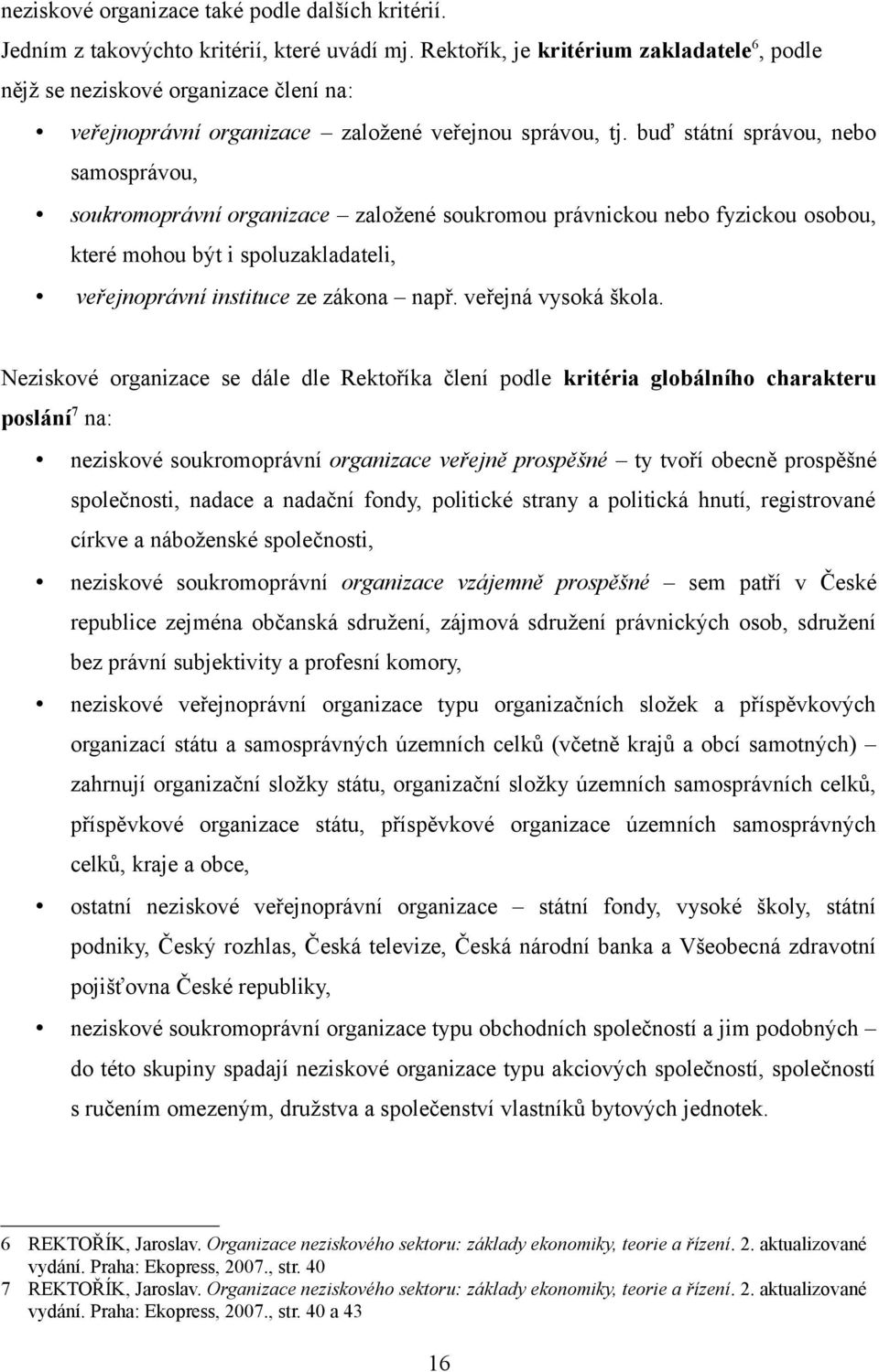 buď státní správou, nebo samosprávou, soukromoprávní organizace založené soukromou právnickou nebo fyzickou osobou, které mohou být i spoluzakladateli, veřejnoprávní instituce ze zákona např.