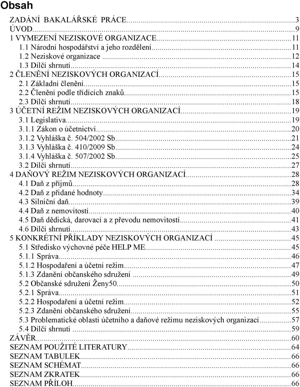 ..20 3.1.2 Vyhláška č. 504/2002 Sb...21 3.1.3 Vyhláška č. 410/2009 Sb...24 3.1.4 Vyhláška č. 507/2002 Sb...25 3.2 Dílčí shrnutí...27 4 DAŇOVÝ REŽIM NEZISKOVÝCH ORGANIZACÍ...28 4.