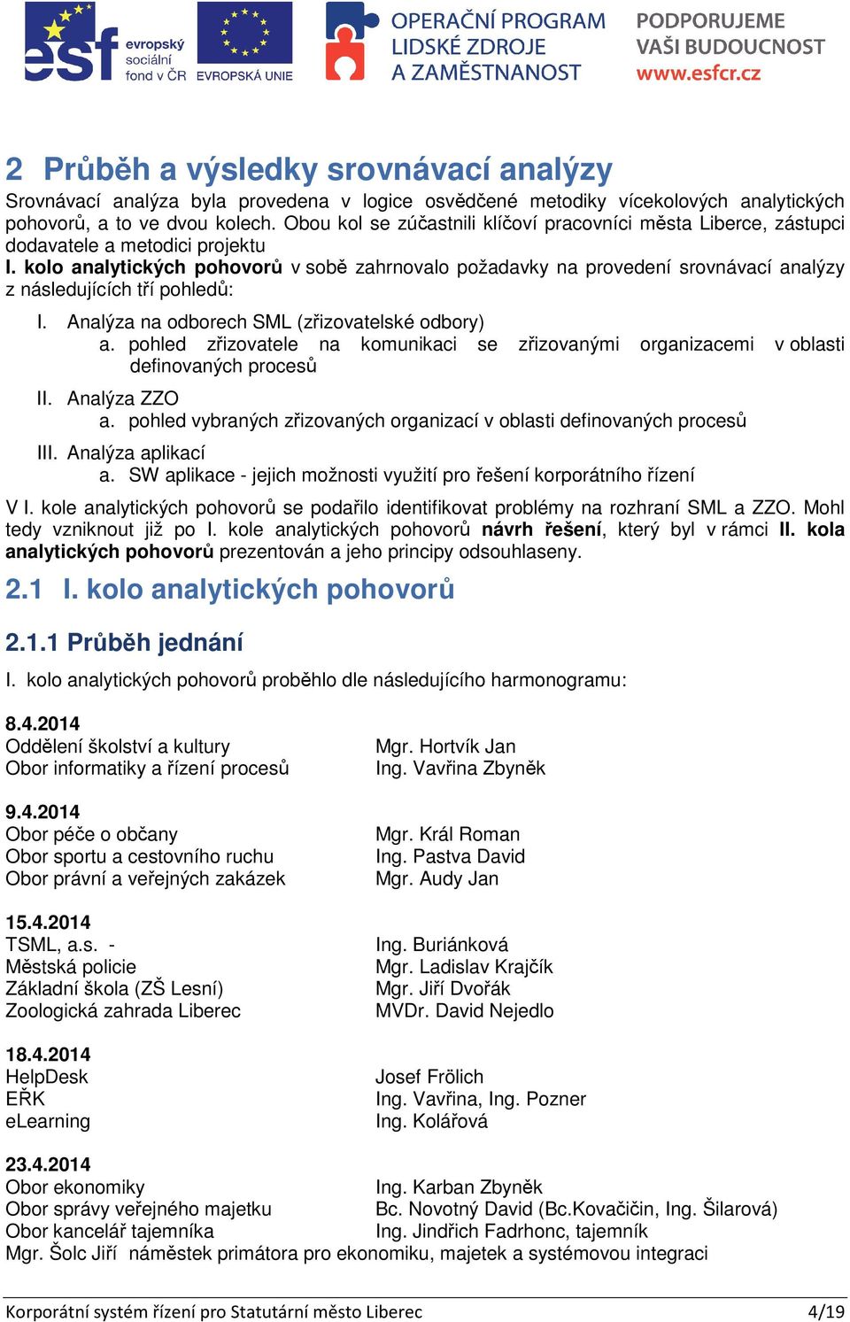 kolo analytických pohovor v sob zahrnovalo požadavky na provedení srovnávací analýzy z následujících t í pohled : I. Analýza na odborech SML (z izovatelské odbory) a.