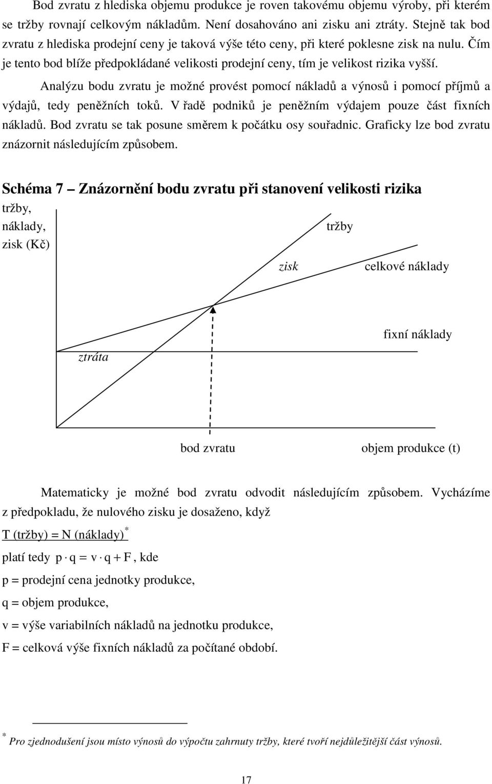 Analýzu bodu zvratu je možné provést pomocí nákladů a výnosů i pomocí příjmů a výdajů, tedy peněžních toků. V řadě podniků je peněžním výdajem pouze část fixních nákladů.