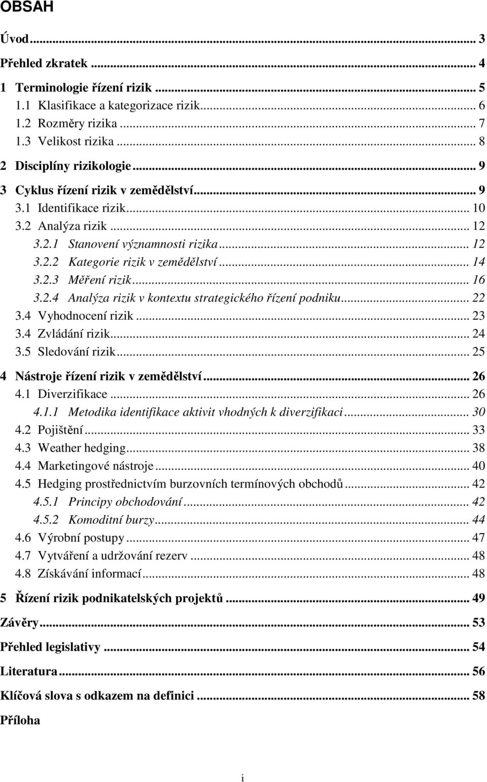 .. 16 3.2.4 Analýza rizik v kontextu strategického řízení podniku... 22 3.4 Vyhodnocení rizik... 23 3.4 Zvládání rizik... 24 3.5 Sledování rizik... 25 4 Nástroje řízení rizik v zemědělství... 26 4.