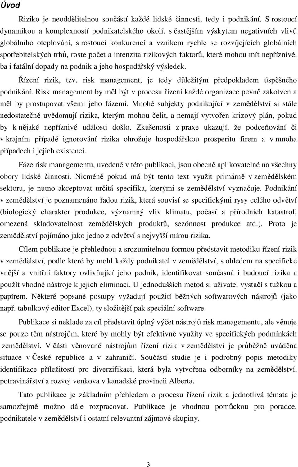 spotřebitelských trhů, roste počet a intenzita rizikových faktorů, které mohou mít nepříznivé, ba i fatální dopady na podnik a jeho hospodářský výsledek. Řízení rizik, tzv.