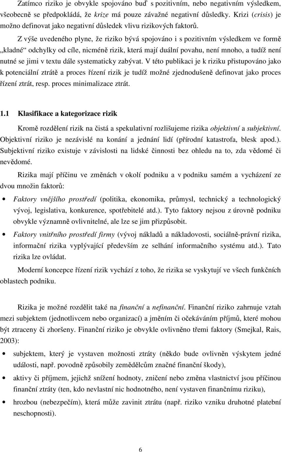 Z výše uvedeného plyne, že riziko bývá spojováno i s pozitivním výsledkem ve formě kladné odchylky od cíle, nicméně rizik, která mají duální povahu, není mnoho, a tudíž není nutné se jimi v textu