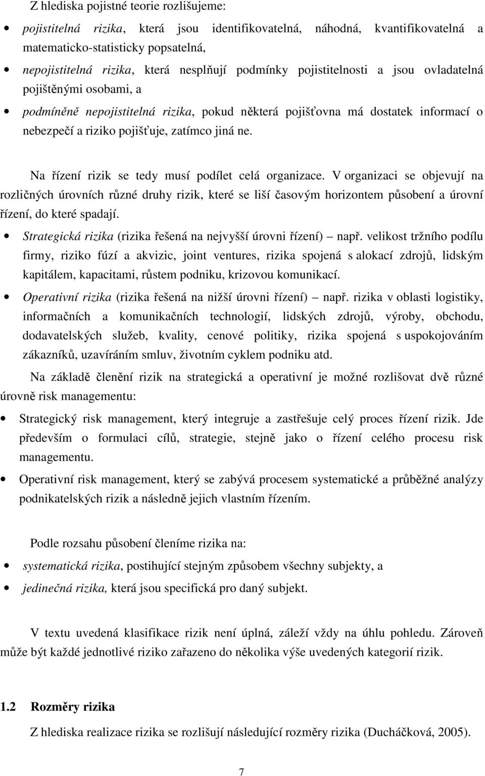 Na řízení rizik se tedy musí podílet celá organizace. V organizaci se objevují na rozličných úrovních různé druhy rizik, které se liší časovým horizontem působení a úrovní řízení, do které spadají.