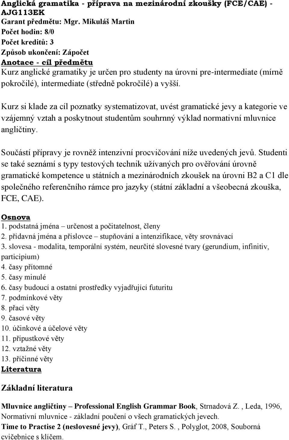 a vyšší. Kurz si klade za cíl poznatky systematizovat, uvést gramatické jevy a kategorie ve vzájemný vztah a poskytnout studentům souhrnný výklad normativní mluvnice angličtiny.