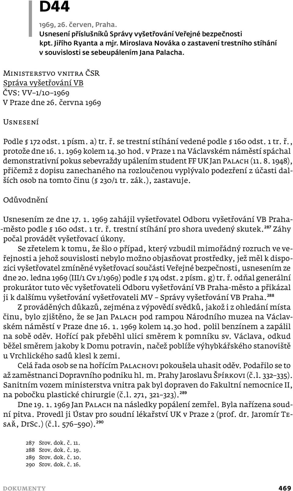 června 1969 USNESENÍ Podle 172 odst. 1 písm. a) tr. ř. se trestní stíhání vedené podle 160 odst. 1 tr. ř., protože dne 16. 1. 1969 kolem 14.30 hod.