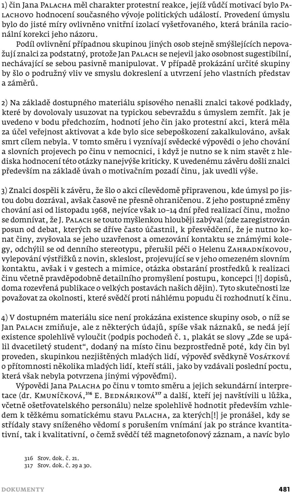 Podíl ovlivnění případnou skupinou jiných osob stejně smýšlejících nepovažují znalci za podstatný, protože Jan PALACH se nejevil jako osobnost sugestibilní, nechávající se sebou pasivně manipulovat.