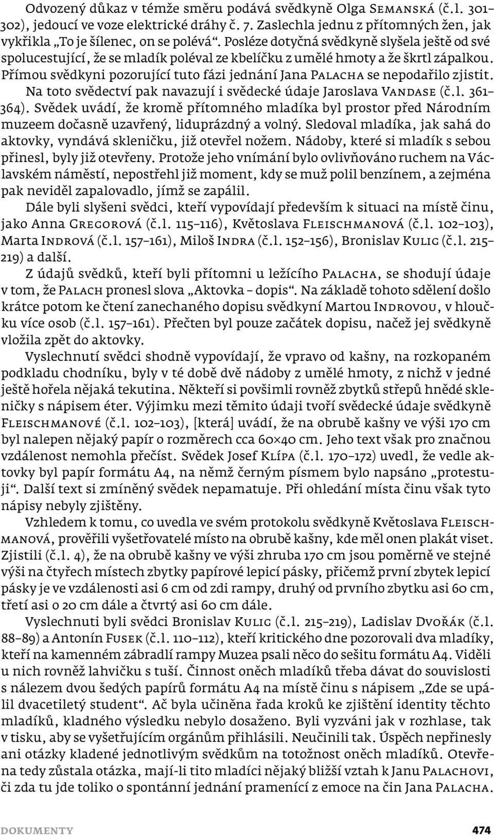 Přímou svědkyni pozorující tuto fázi jednání Jana PALACHA se nepodařilo zjistit. Na toto svědectví pak navazují i svědecké údaje Jaroslava VANDASE (č.l. 361 364).