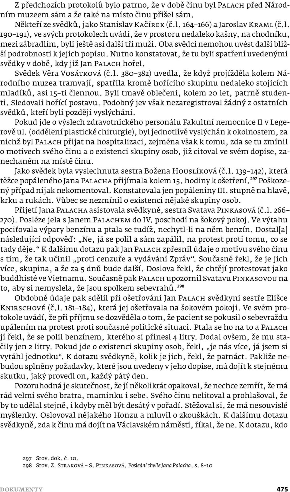 Nutno konstatovat, že tu byli spatřeni uvedenými svědky v době, kdy již Jan PALACH hořel. Svědek Věra VOSÁTKOVÁ (č.l. 380 382) uvedla, že když projížděla kolem Národního muzea tramvají, spatřila kromě hořícího skupinu nedaleko stojících mladíků, asi 15 ti člennou.