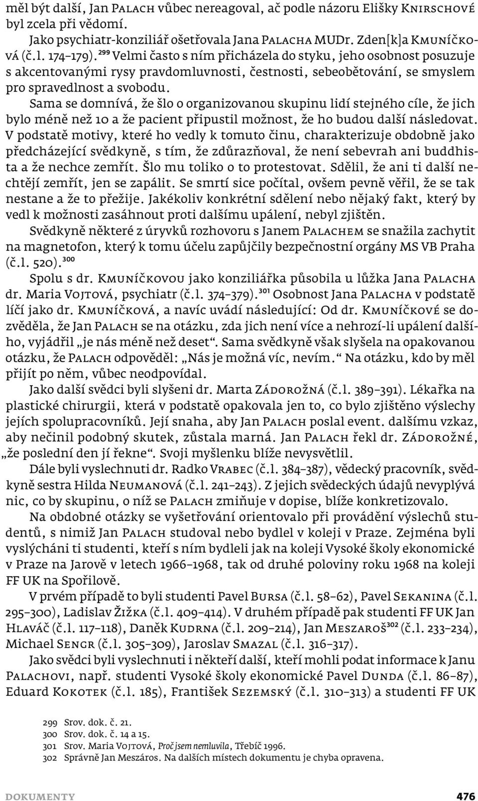 Sama se domnívá, že šlo o organizovanou skupinu lidí stejného cíle, že jich bylo méně než 10 a že pacient připustil možnost, že ho budou další následovat.