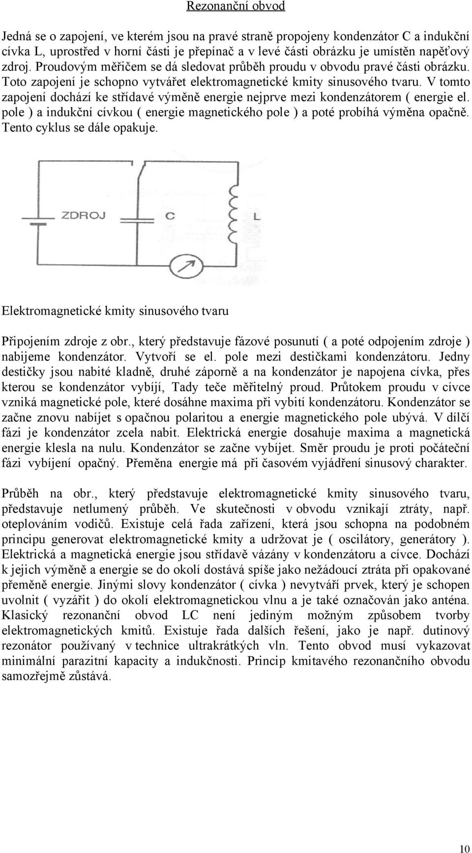 V tomto zapojení dochází ke střídavé výměně energie nejprve mezi kondenzátorem ( energie el. pole ) a indukční cívkou ( energie magnetického pole ) a poté probíhá výměna opačně.