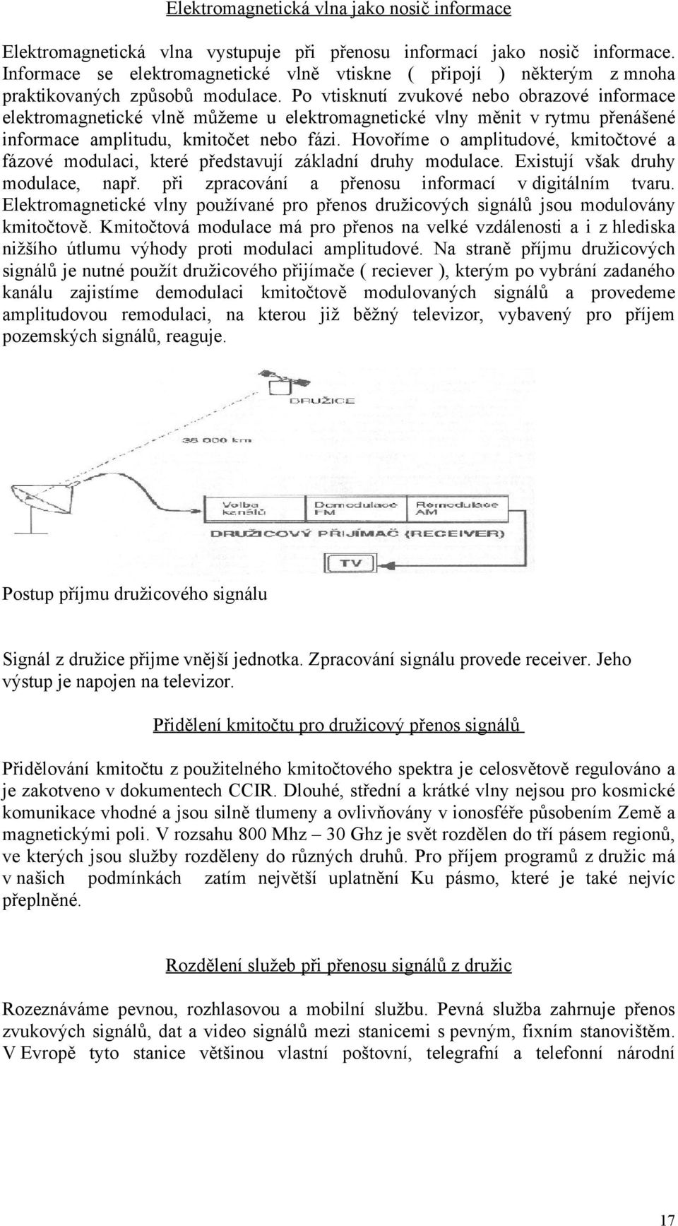 Po vtisknutí zvukové nebo obrazové informace elektromagnetické vlně můžeme u elektromagnetické vlny měnit v rytmu přenášené informace amplitudu, kmitočet nebo fázi.