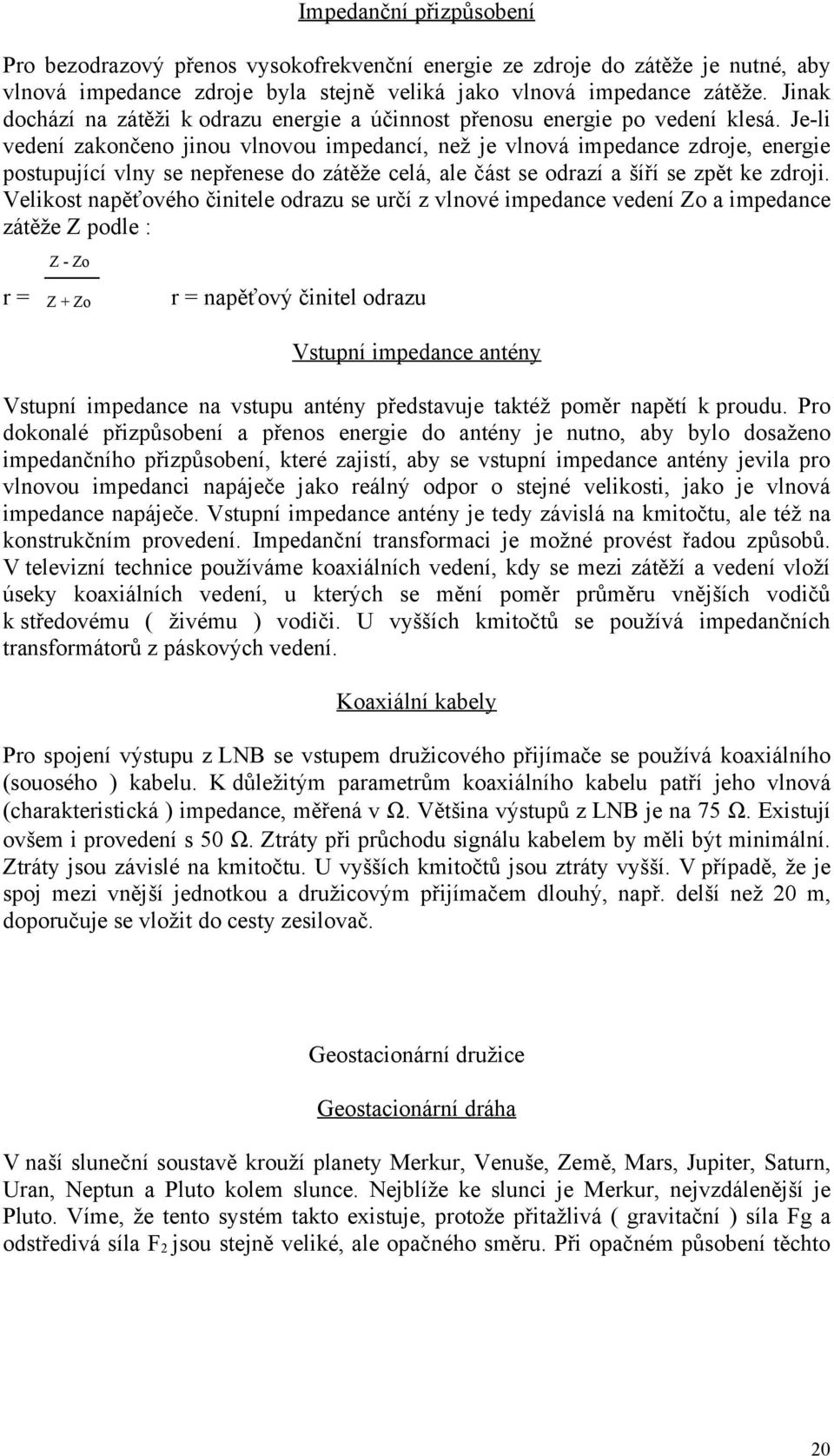 Je-li vedení zakončeno jinou vlnovou impedancí, než je vlnová impedance zdroje, energie postupující vlny se nepřenese do zátěže celá, ale část se odrazí a šíří se zpět ke zdroji.