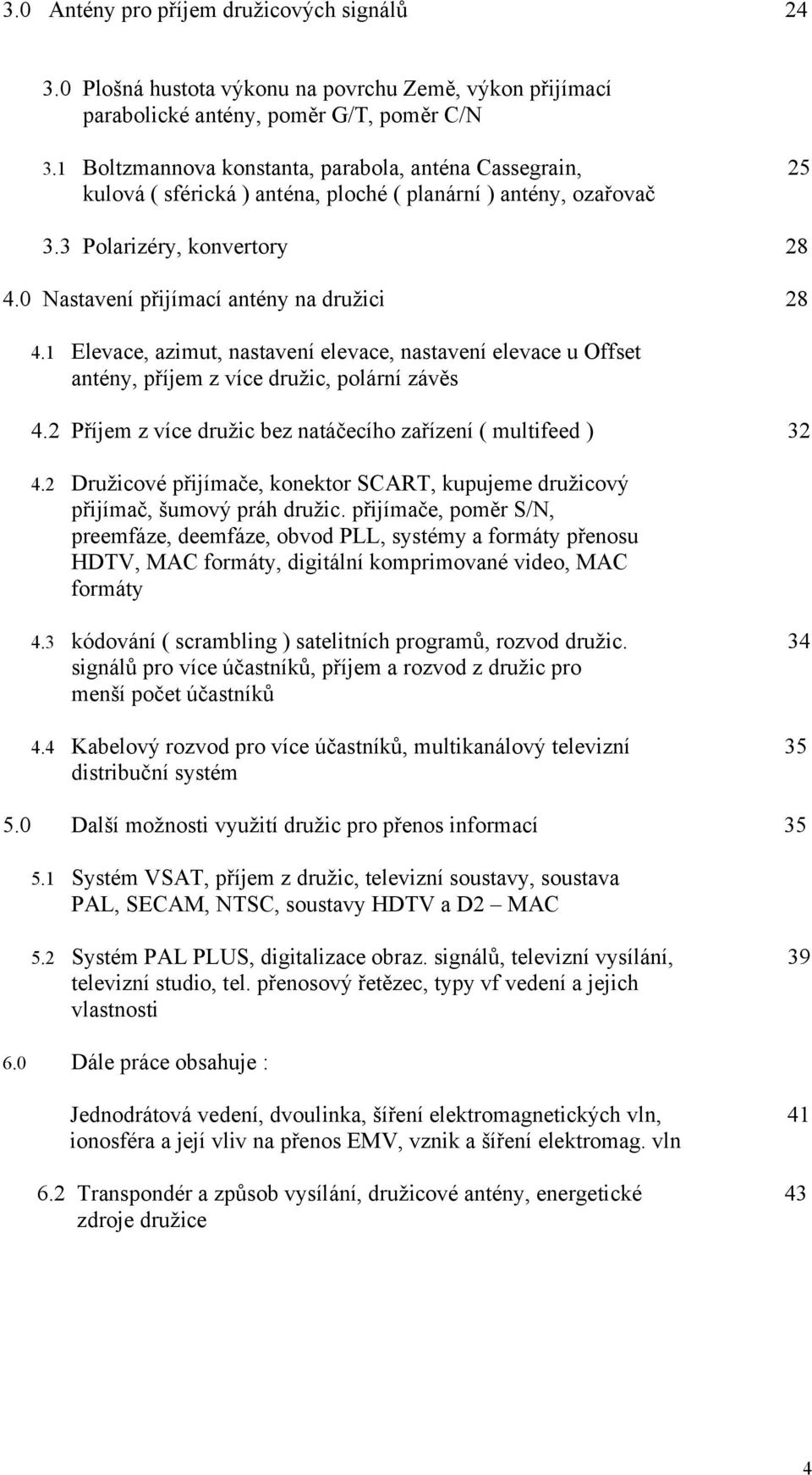 1 28 28 Elevace, azimut, nastavení elevace, nastavení elevace u Offset antény, příjem z více družic, polární závěs 4.2 Příjem z více družic bez natáčecího zařízení ( multifeed ) 32 4.