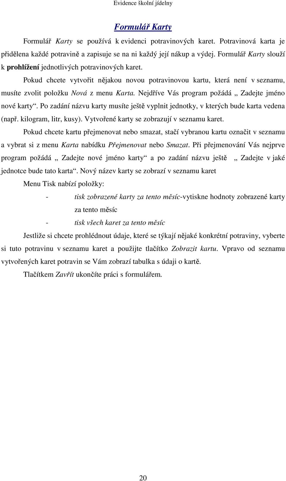 Nejdříve Vás program požádá Zadejte jméno nové karty. Po zadání názvu karty musíte ještě vyplnit jednotky, v kterých bude karta vedena (např. kilogram, litr, kusy).