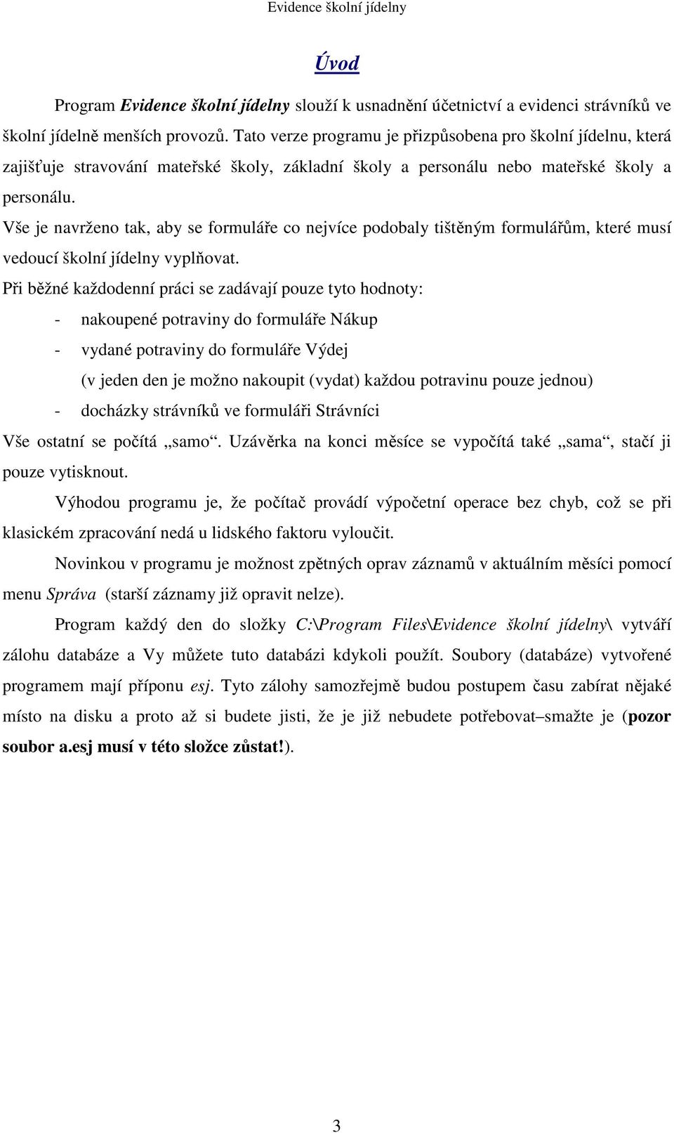 Vše je navrženo tak, aby se formuláře co nejvíce podobaly tištěným formulářům, které musí vedoucí školní jídelny vyplňovat.