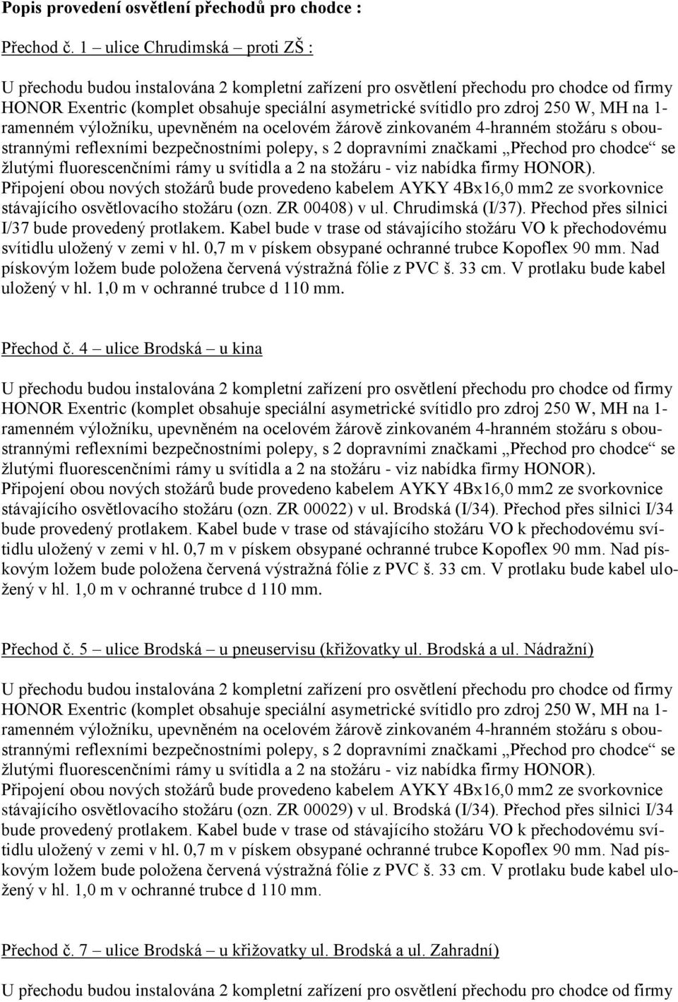 Nad pískovým ložem bude položena červená výstražná fólie z PVC š. 33 cm. V protlaku bude kabel uložený Přechod č. 4 ulice Brodská u kina stávajícího osvětlovacího stožáru (ozn. ZR 00022) v ul.