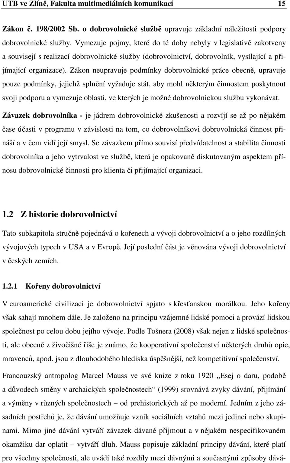 Zákon neupravuje podmínky dobrovolnické práce obecně, upravuje pouze podmínky, jejichž splnění vyžaduje stát, aby mohl některým činnostem poskytnout svoji podporu a vymezuje oblasti, ve kterých je