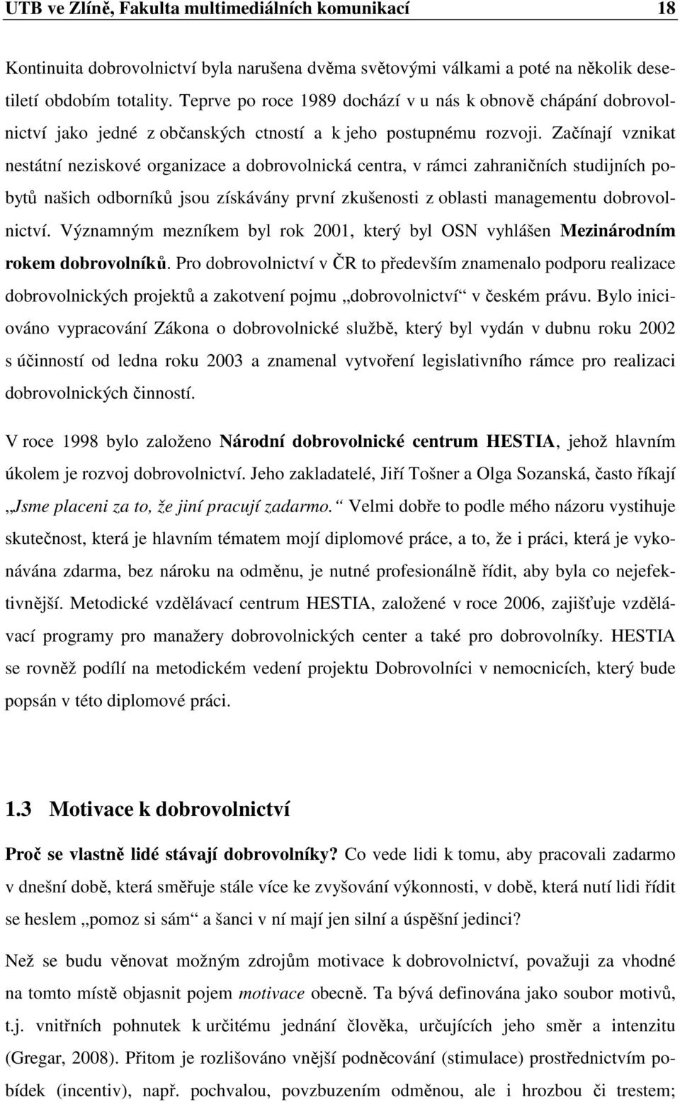 Začínají vznikat nestátní neziskové organizace a dobrovolnická centra, v rámci zahraničních studijních pobytů našich odborníků jsou získávány první zkušenosti z oblasti managementu dobrovolnictví.