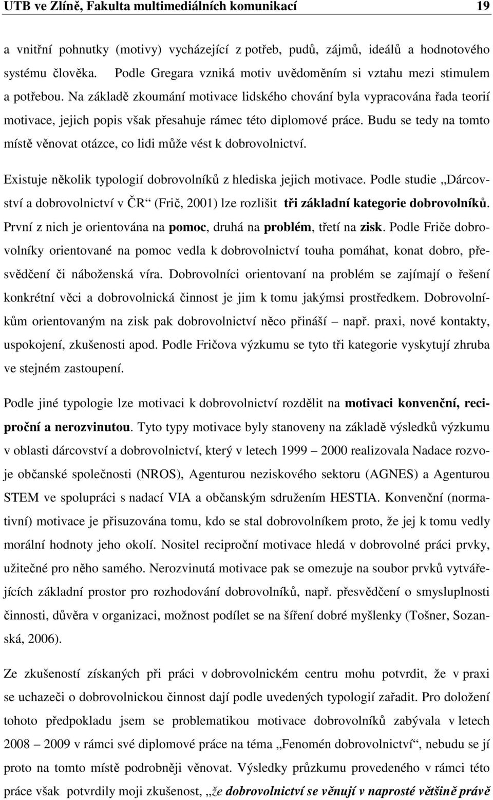 Na základě zkoumání motivace lidského chování byla vypracována řada teorií motivace, jejich popis však přesahuje rámec této diplomové práce.