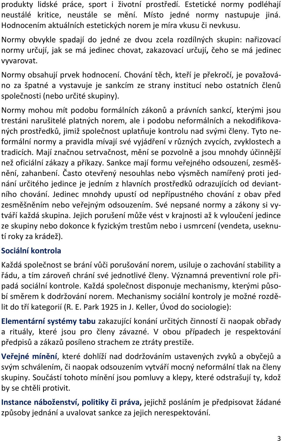 Normy obvykle spadají do jedné ze dvou zcela rozdílných skupin: nařizovací normy určují, jak se má jedinec chovat, zakazovací určují, čeho se má jedinec vyvarovat. Normy obsahují prvek hodnocení.