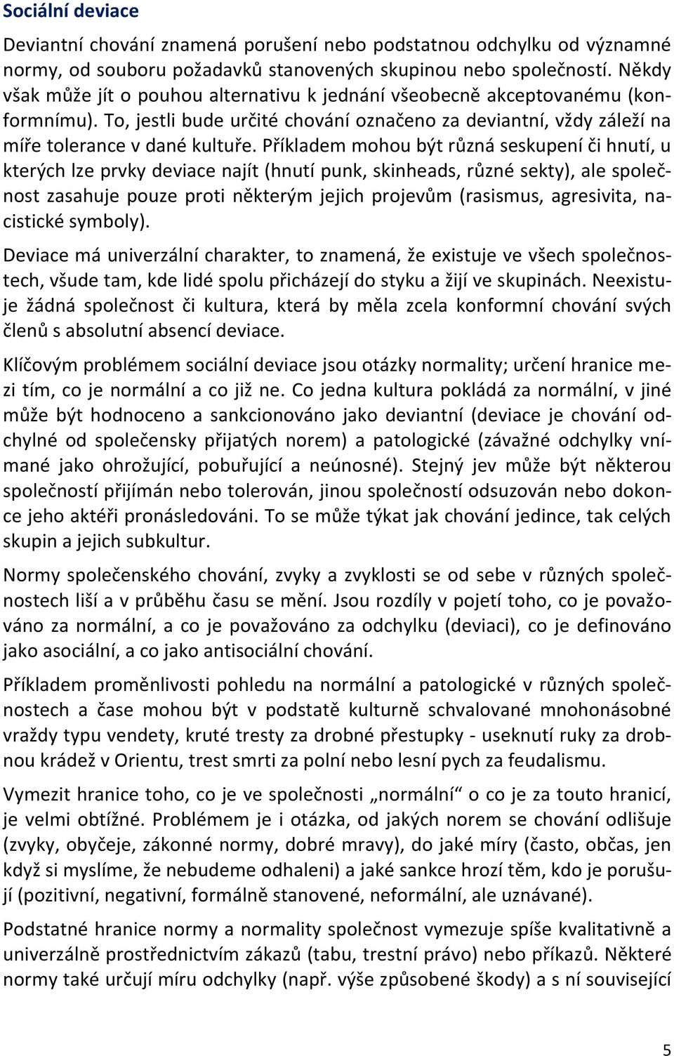 Příkladem mohou být různá seskupení či hnutí, u kterých lze prvky deviace najít (hnutí punk, skinheads, různé sekty), ale společnost zasahuje pouze proti některým jejich projevům (rasismus,