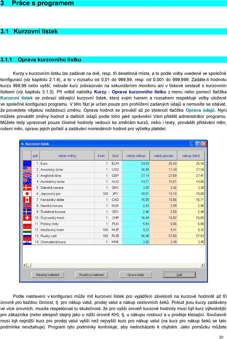 Zadáte-li hodnotu kurzu 999,99 nebo vyšší, nebude kurz zobrazován na sekundárním monitoru ani v tiskové sestavě s kurzovním lístkem (viz kapitolu 3.1.3).