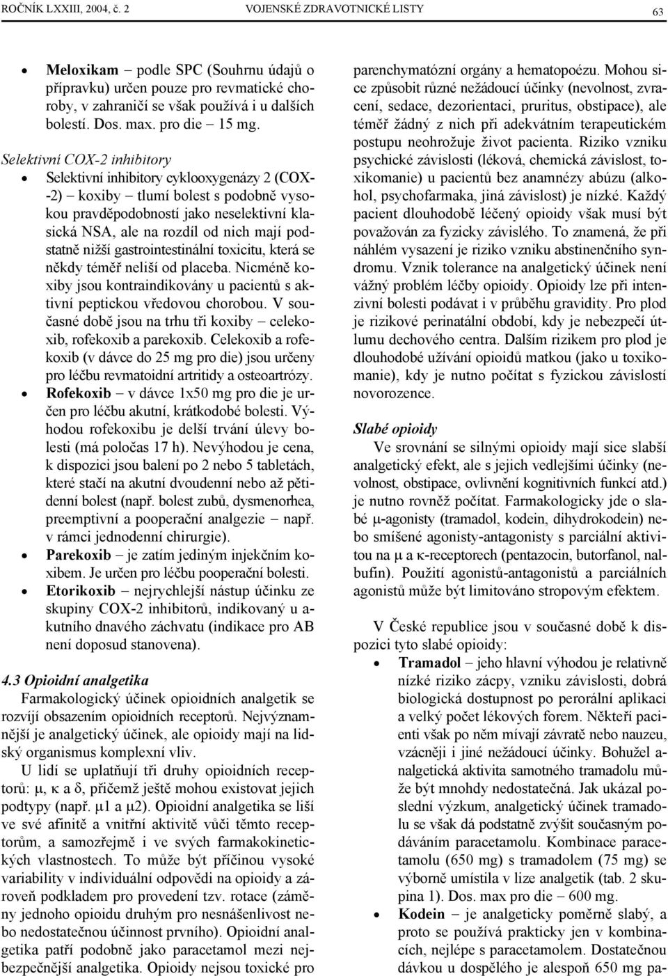 Selektivní COX-2 inhibitory Selektivní inhibitory cyklooxygenázy 2 (COX- -2) koxiby tlumí bolest s podobně vysokou pravděpodobností jako neselektivní klasická NSA, ale na rozdíl od nich mají