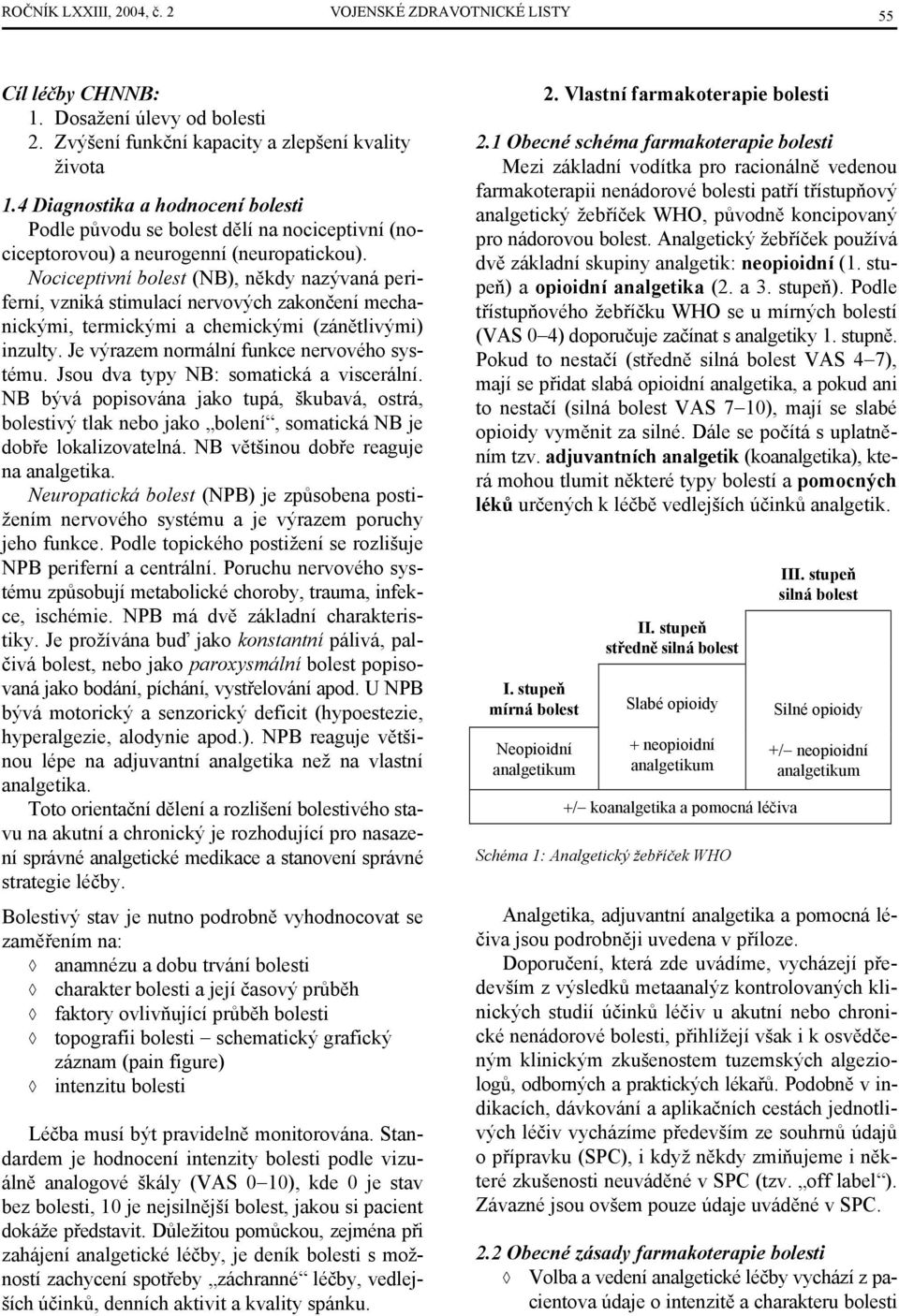 Nociceptivní bolest (NB), někdy nazývaná periferní, vzniká stimulací nervových zakončení mechanickými, termickými a chemickými (zánětlivými) inzulty. Je výrazem normální funkce nervového systému.