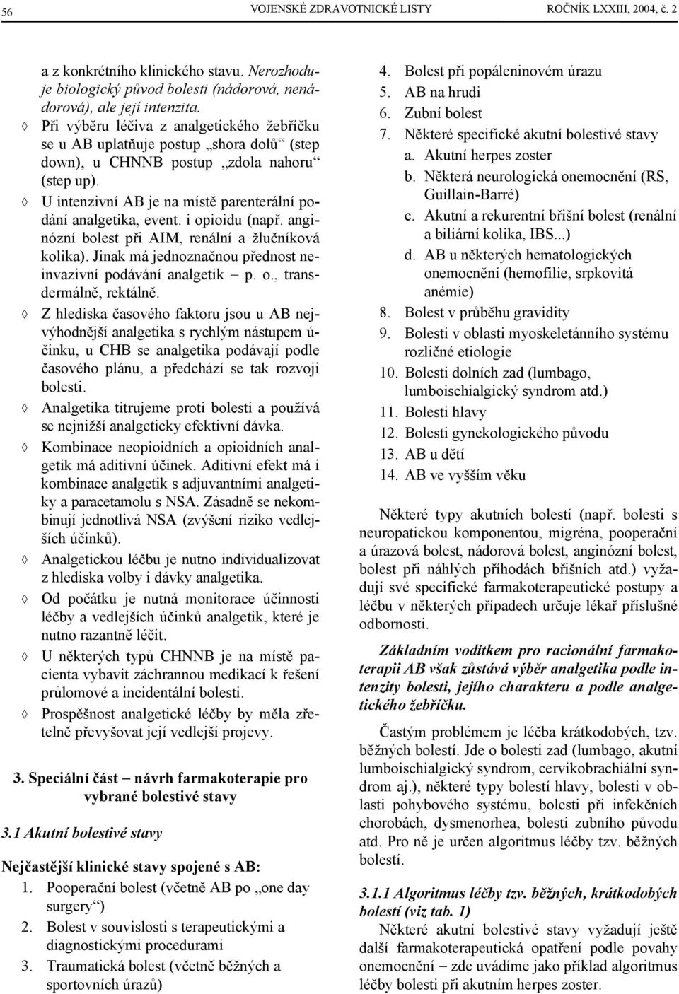 i opioidu (např. anginózní bolest při AIM, renální a žlučníková kolika). Jinak má jednoznačnou přednost neinvazivní podávání analgetik p. o., transdermálně, rektálně.