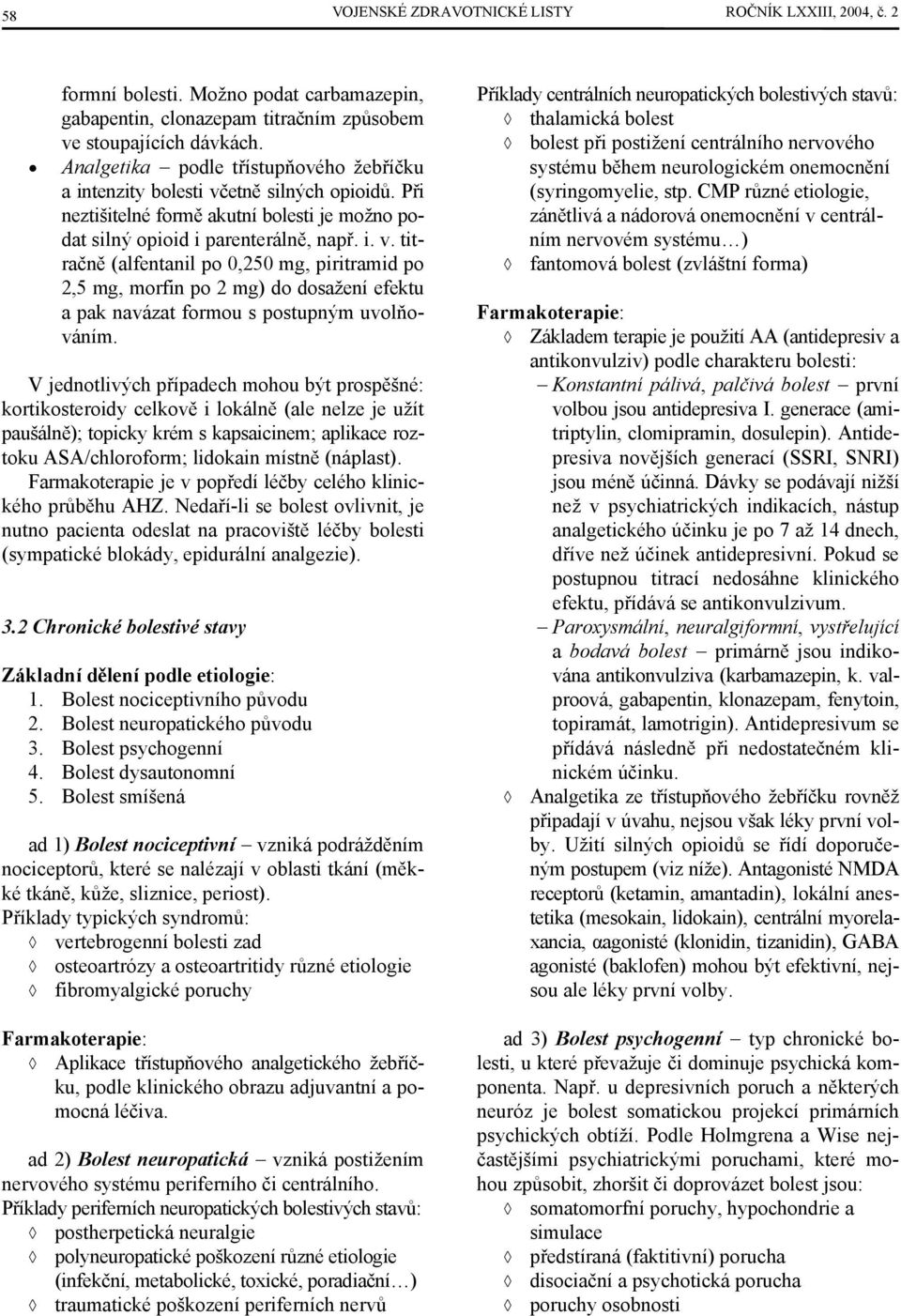 V jednotlivých případech mohou být prospěšné: kortikosteroidy celkově i lokálně (ale nelze je užít paušálně); topicky krém s kapsaicinem; aplikace roztoku ASA/chloroform; lidokain místně (náplast).