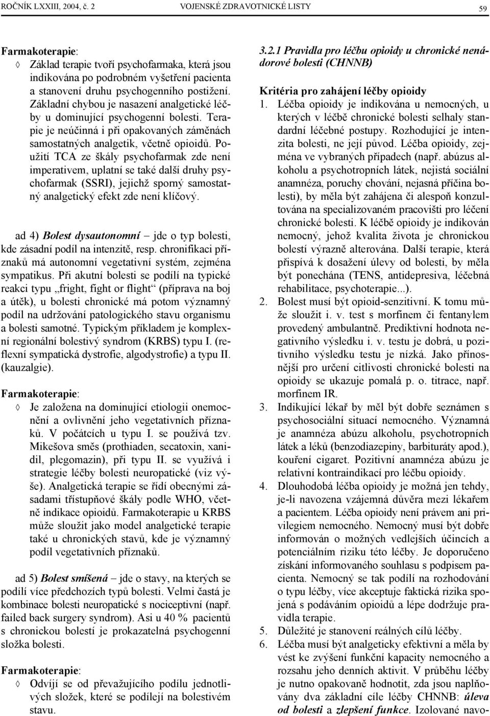 Základní chybou je nasazení analgetické léčby u dominující psychogenní bolesti. Terapie je neúčinná i při opakovaných záměnách samostatných analgetik, včetně opioidů.