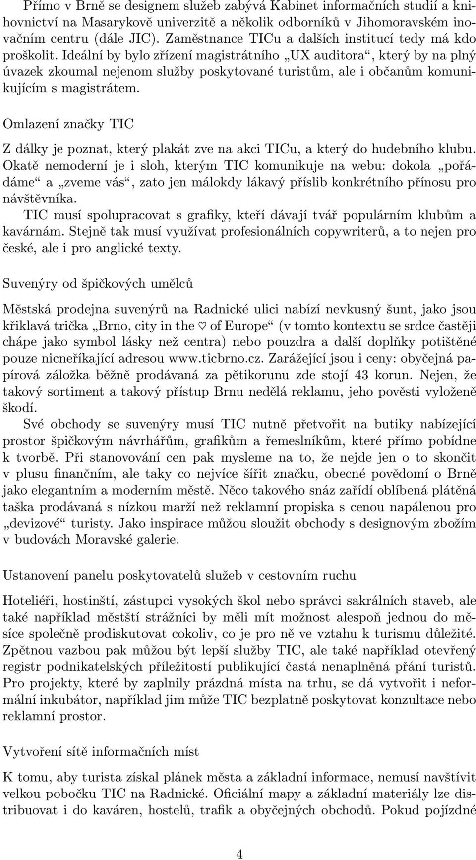 Ideální by bylo zřízení magistrátního UX auditora, který by na plný úvazek zkoumal nejenom služby poskytované turistům, ale i občanům komunikujícím s magistrátem.